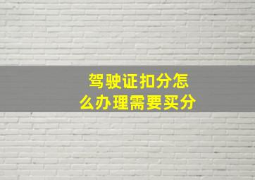 驾驶证扣分怎么办理需要买分