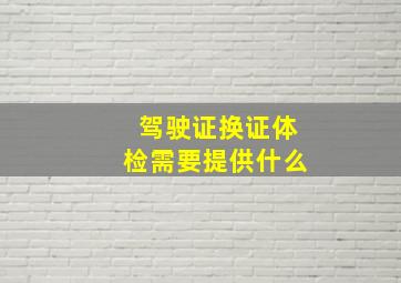 驾驶证换证体检需要提供什么