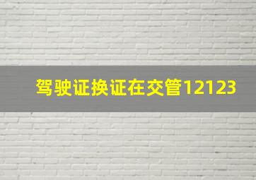 驾驶证换证在交管12123