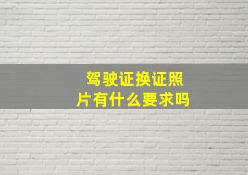 驾驶证换证照片有什么要求吗