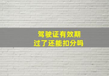 驾驶证有效期过了还能扣分吗