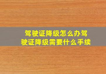 驾驶证降级怎么办驾驶证降级需要什么手续