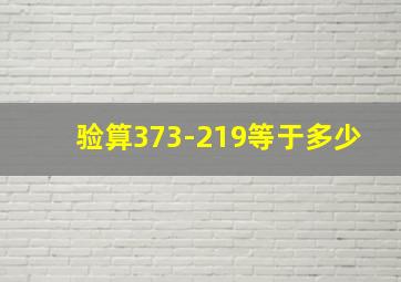 验算373-219等于多少