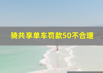 骑共享单车罚款50不合理