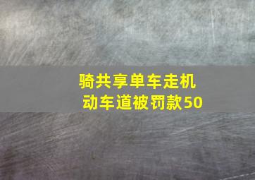 骑共享单车走机动车道被罚款50