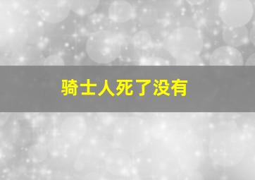 骑士人死了没有