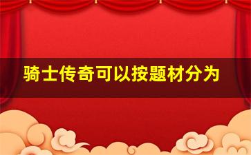 骑士传奇可以按题材分为