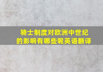 骑士制度对欧洲中世纪的影响有哪些呢英语翻译