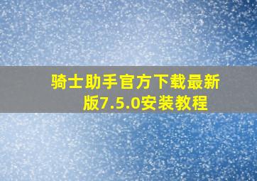 骑士助手官方下载最新版7.5.0安装教程