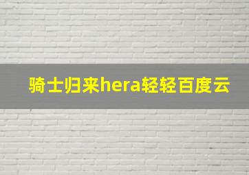 骑士归来hera轻轻百度云