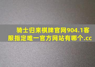 骑士归来棋牌官网904.1客服指定唯一官方网站有哪个.cc