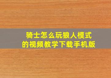 骑士怎么玩狼人模式的视频教学下载手机版