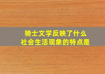 骑士文学反映了什么社会生活现象的特点是