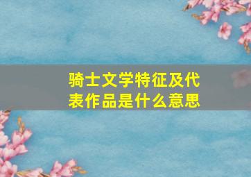 骑士文学特征及代表作品是什么意思