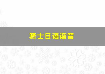 骑士日语谐音