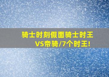 骑士时刻假面骑士时王VS帝骑/7个时王!