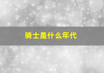 骑士是什么年代