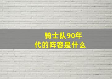 骑士队90年代的阵容是什么