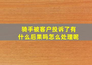 骑手被客户投诉了有什么后果吗怎么处理呢