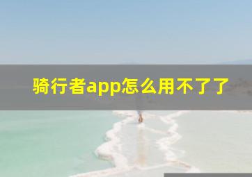 骑行者app怎么用不了了