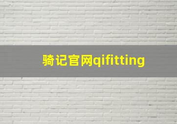 骑记官网qifitting