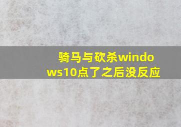 骑马与砍杀windows10点了之后没反应