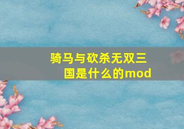 骑马与砍杀无双三国是什么的mod