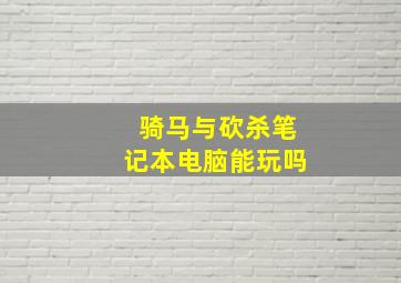 骑马与砍杀笔记本电脑能玩吗