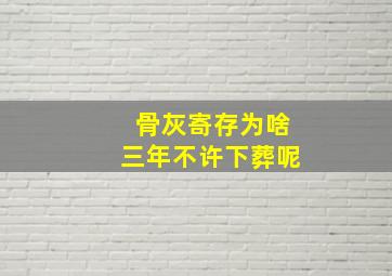 骨灰寄存为啥三年不许下葬呢