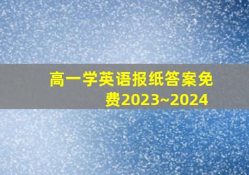 高一学英语报纸答案免费2023~2024