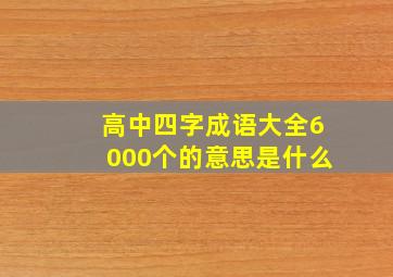 高中四字成语大全6000个的意思是什么