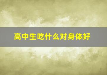 高中生吃什么对身体好