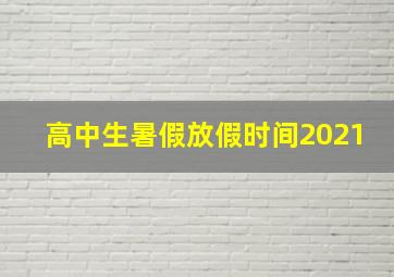 高中生暑假放假时间2021