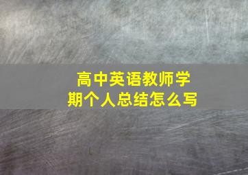 高中英语教师学期个人总结怎么写