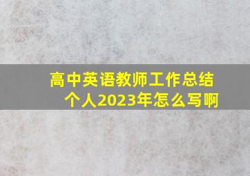 高中英语教师工作总结个人2023年怎么写啊