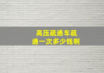 高压疏通车疏通一次多少钱啊