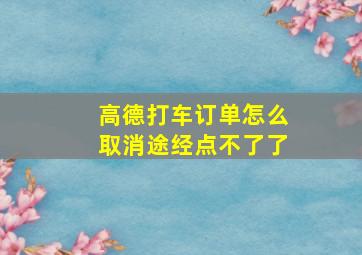 高德打车订单怎么取消途经点不了了