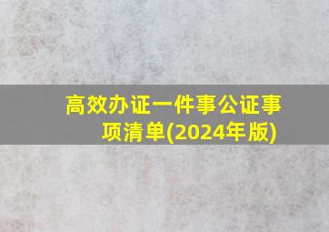 高效办证一件事公证事项清单(2024年版)