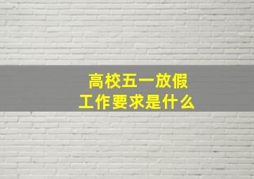 高校五一放假工作要求是什么