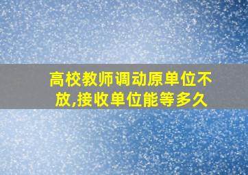 高校教师调动原单位不放,接收单位能等多久