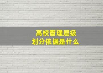 高校管理层级划分依据是什么