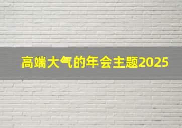 高端大气的年会主题2025