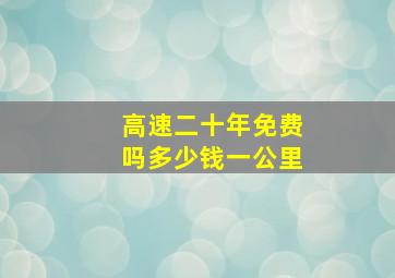 高速二十年免费吗多少钱一公里