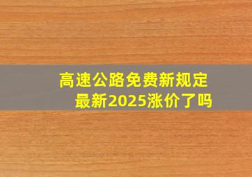 高速公路免费新规定最新2025涨价了吗