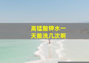 高锰酸钾水一天能洗几次啊