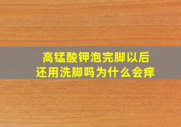 高锰酸钾泡完脚以后还用洗脚吗为什么会痒