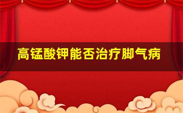 高锰酸钾能否治疗脚气病