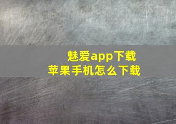 魅爱app下载苹果手机怎么下载