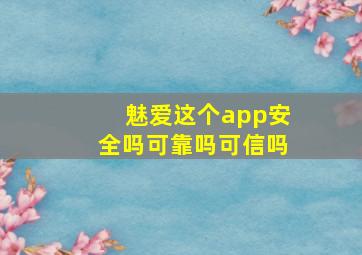 魅爱这个app安全吗可靠吗可信吗