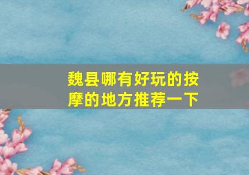 魏县哪有好玩的按摩的地方推荐一下